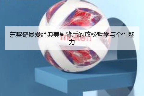 东契奇最爱经典美剧背后的放松哲学与个性魅力（WukongSports）